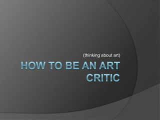 How to be an Art Critic (thinking about art) 