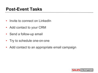 Post-Event Tasks
• Invite to connect on LinkedIn
• Add contact to your CRM
• Send a follow-up email
• Try to schedule one-on-one
• Add contact to an appropriate email campaign
 