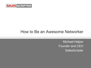 How to Be an Awesome Networker
Michael Halper
Founder and CEO
SalesScripter
 