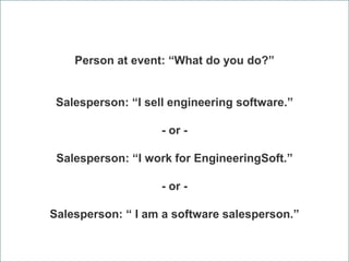 Person at event: “What do you do?”
Salesperson: “I sell engineering software.”
- or -
Salesperson: “I work for Engineering...