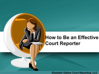How to Be an Effective
Court Reporter
Elizabeth Gallow Court Reporting. LLC
 