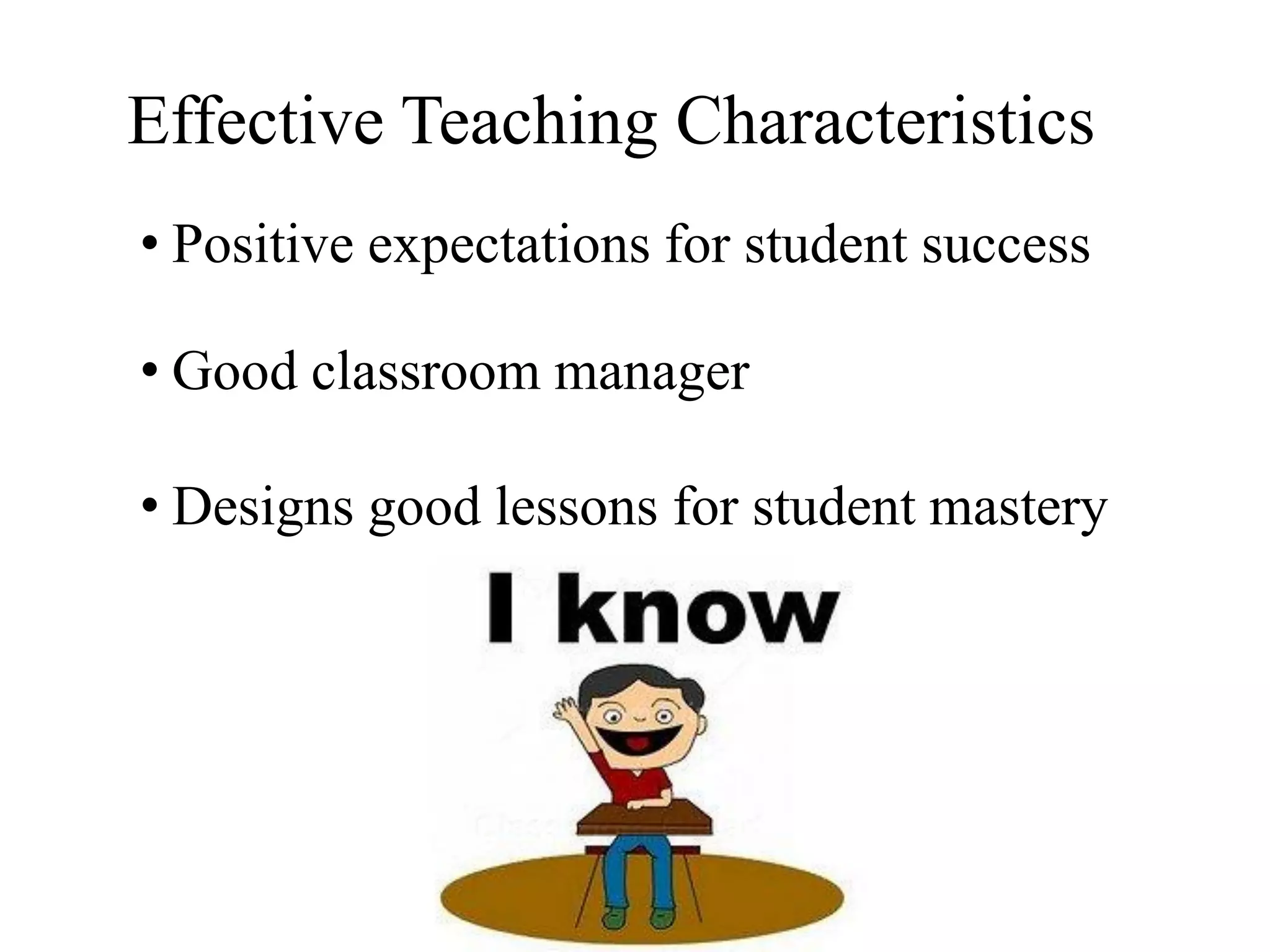Effective Teaching Characteristics
• Positive expectations for student success
• Good classroom manager
• Designs good lessons for student mastery
 