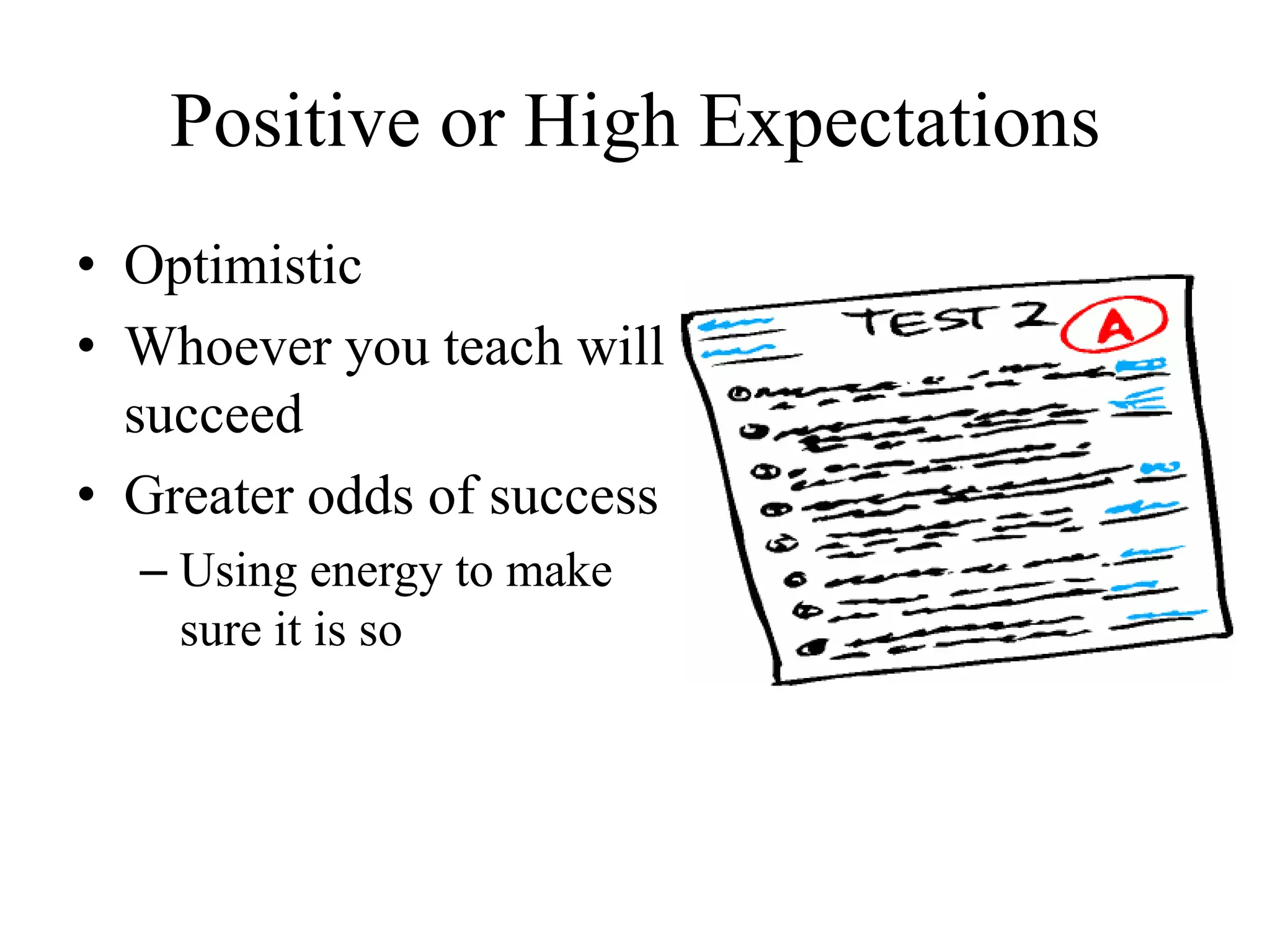 Positive or High Expectations
• Optimistic
• Whoever you teach will
succeed
• Greater odds of success
– Using energy to make
sure it is so
 