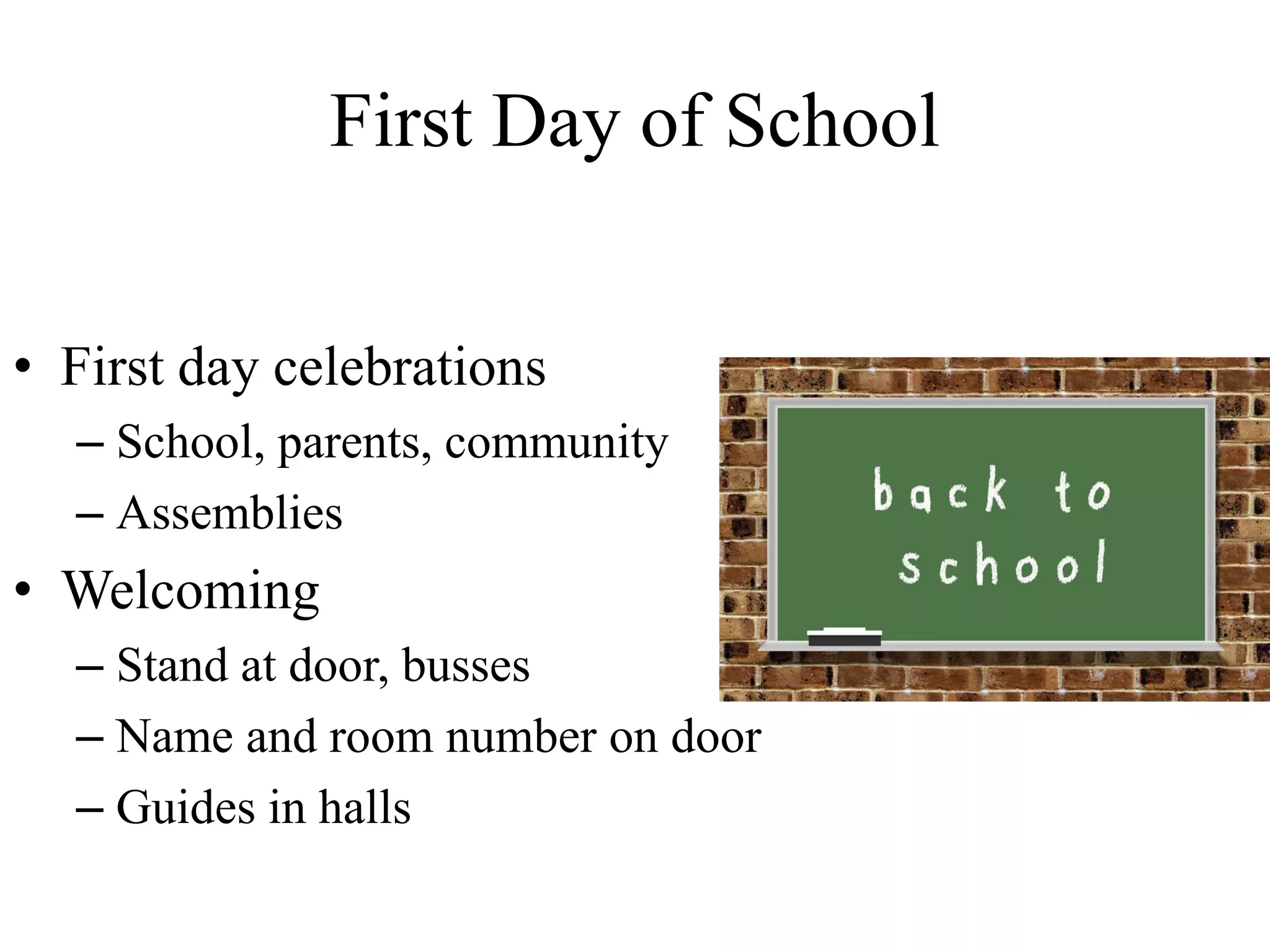 First Day of School
• First day celebrations
– School, parents, community
– Assemblies
• Welcoming
– Stand at door, busses
– Name and room number on door
– Guides in halls
 