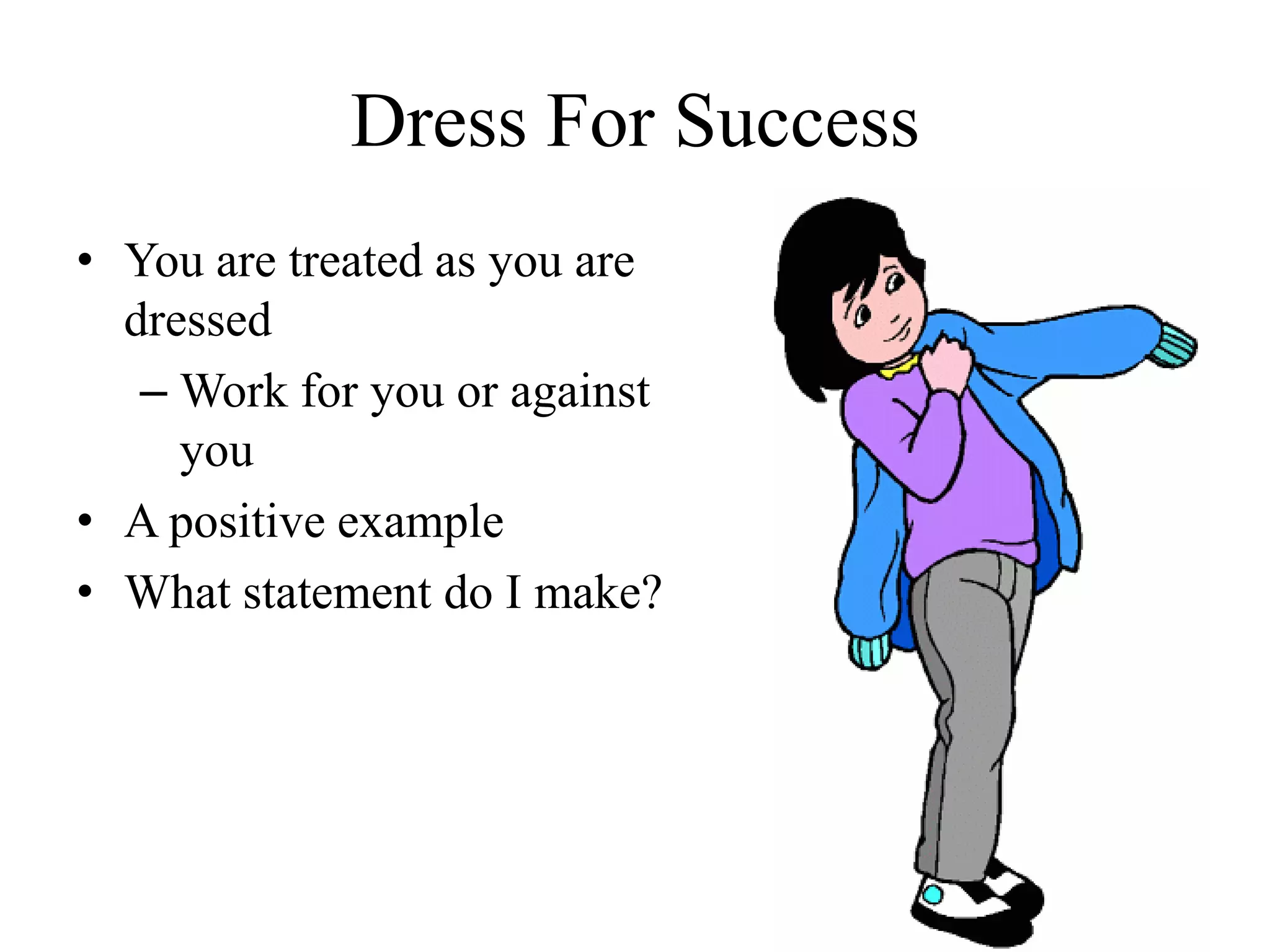 Dress For Success
• You are treated as you are
dressed
– Work for you or against
you
• A positive example
• What statement do I make?
 