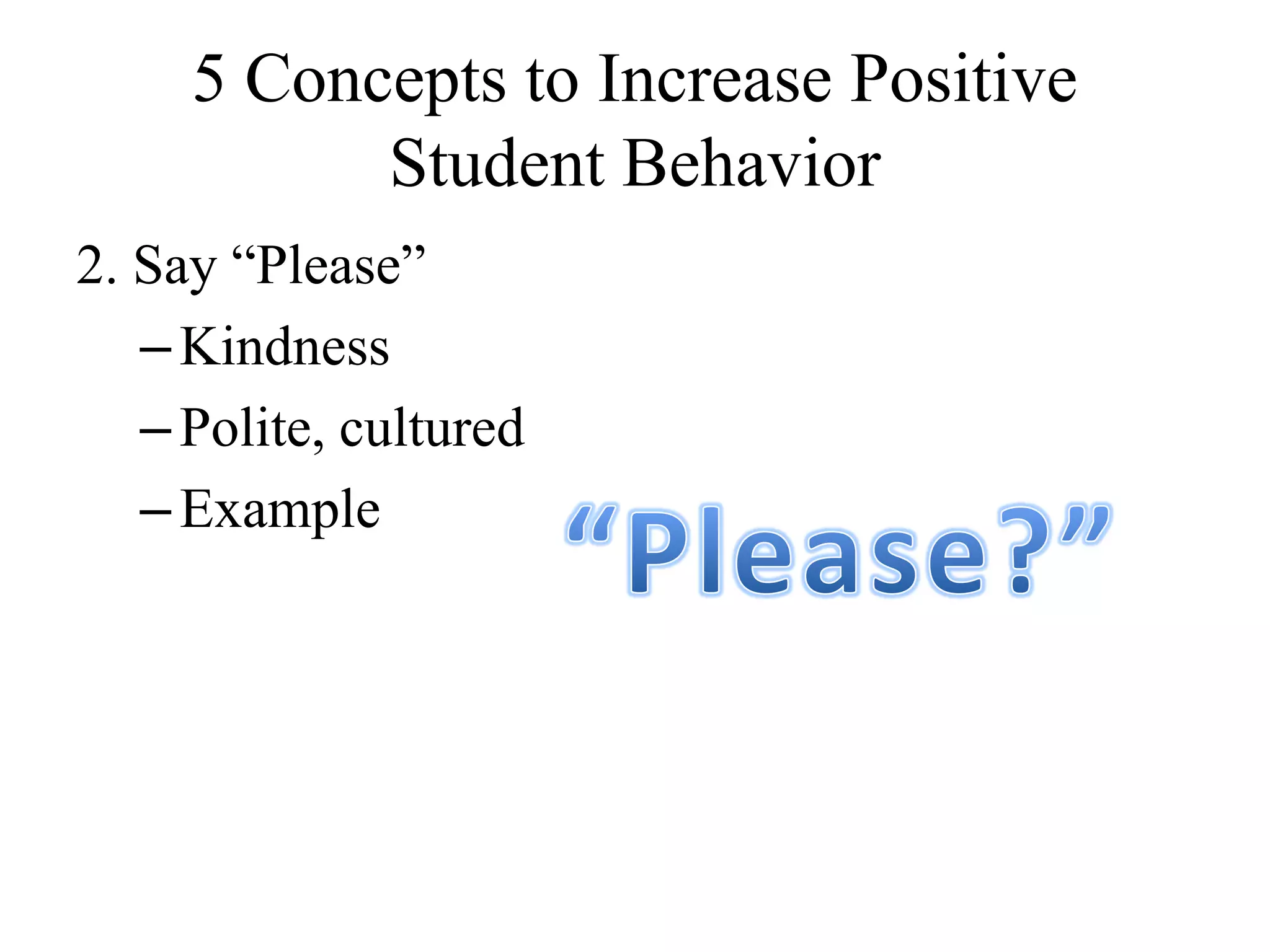 5 Concepts to Increase Positive
Student Behavior
2. Say “Please”
–Kindness
–Polite, cultured
–Example
 
