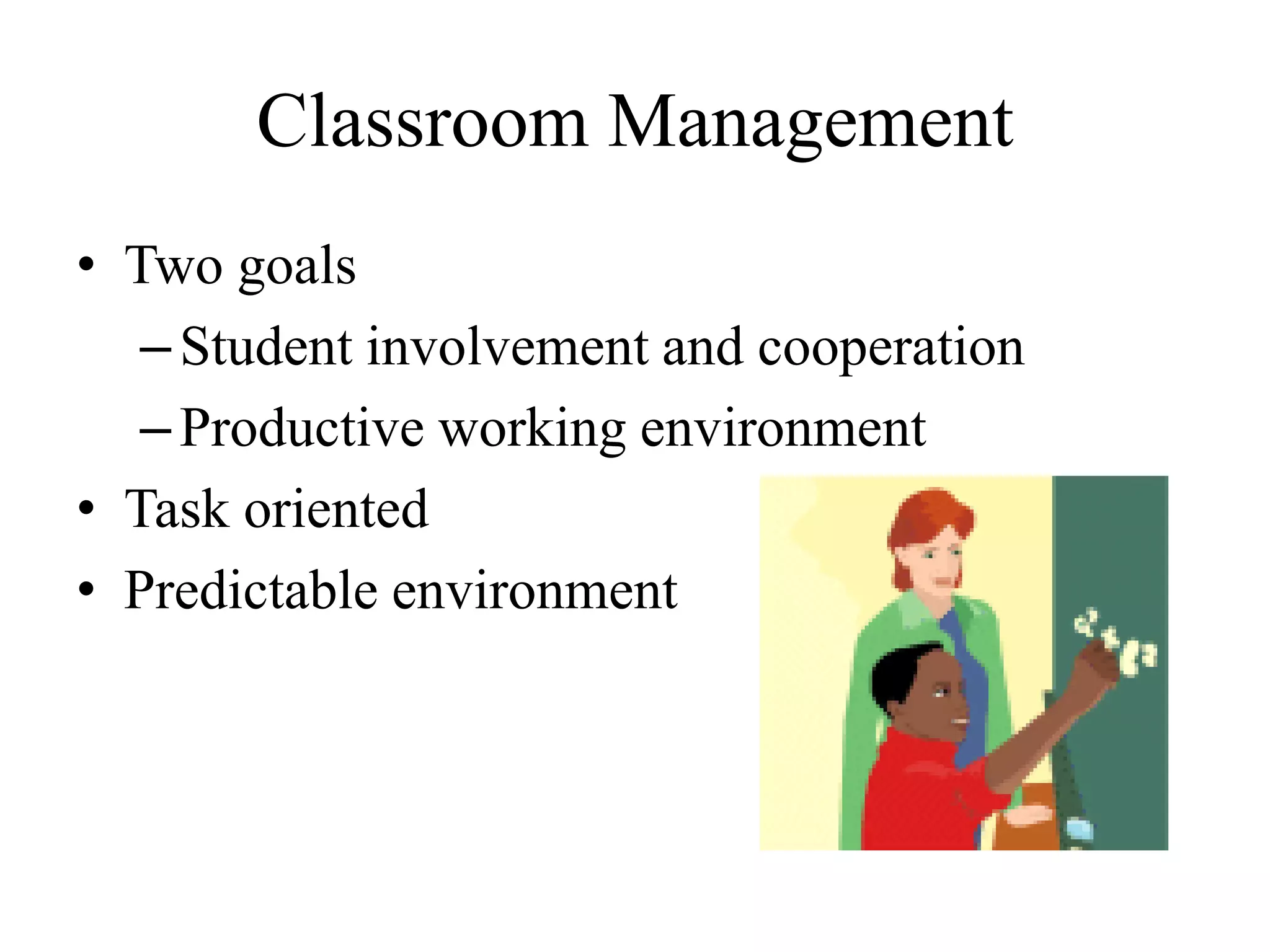 Classroom Management
• Two goals
–Student involvement and cooperation
–Productive working environment
• Task oriented
• Predictable environment
 