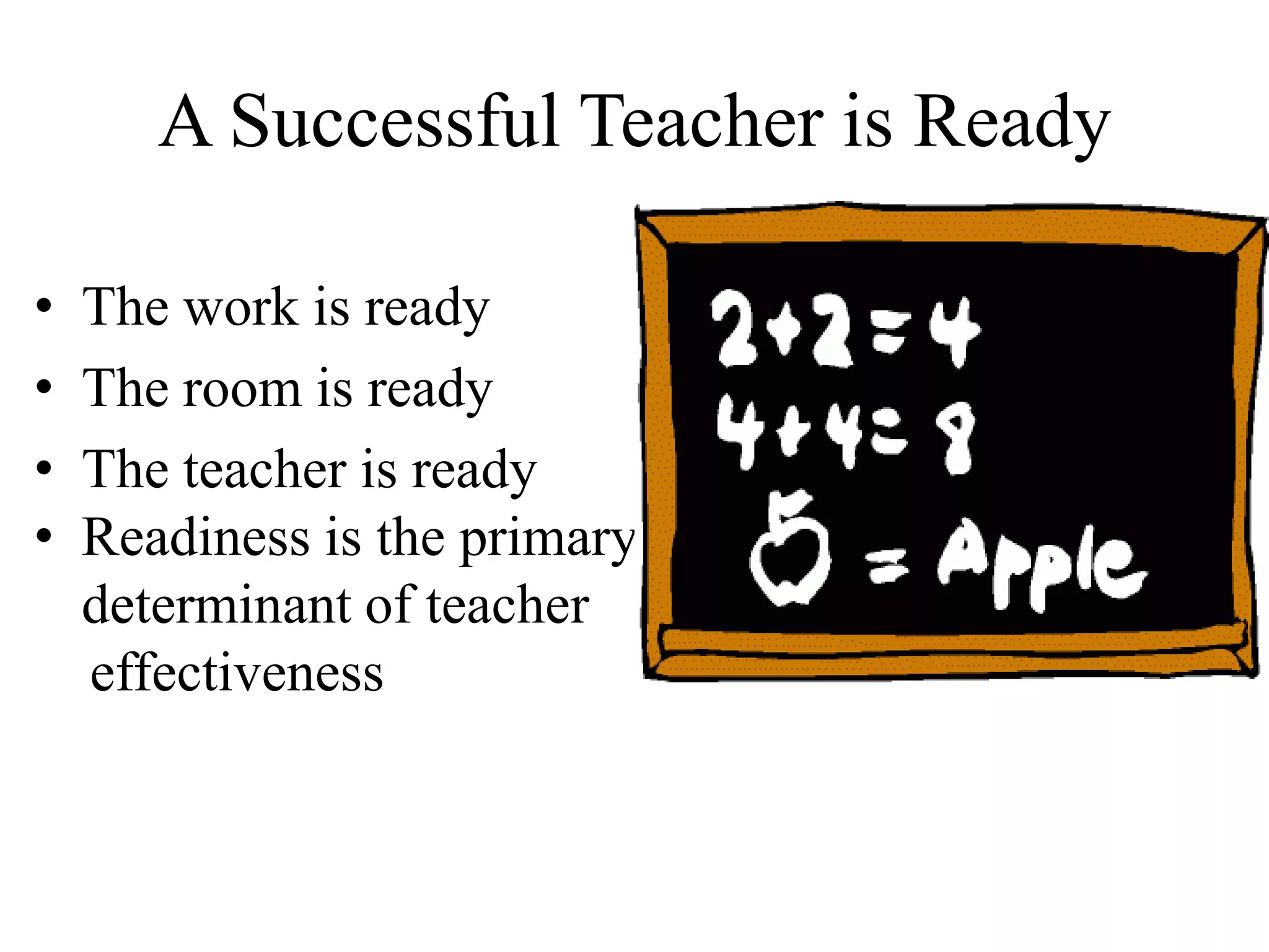 A Successful Teacher is Ready
• The work is ready
• The room is ready
• The teacher is ready
• Readiness is the primary
determinant of teacher
effectiveness
 