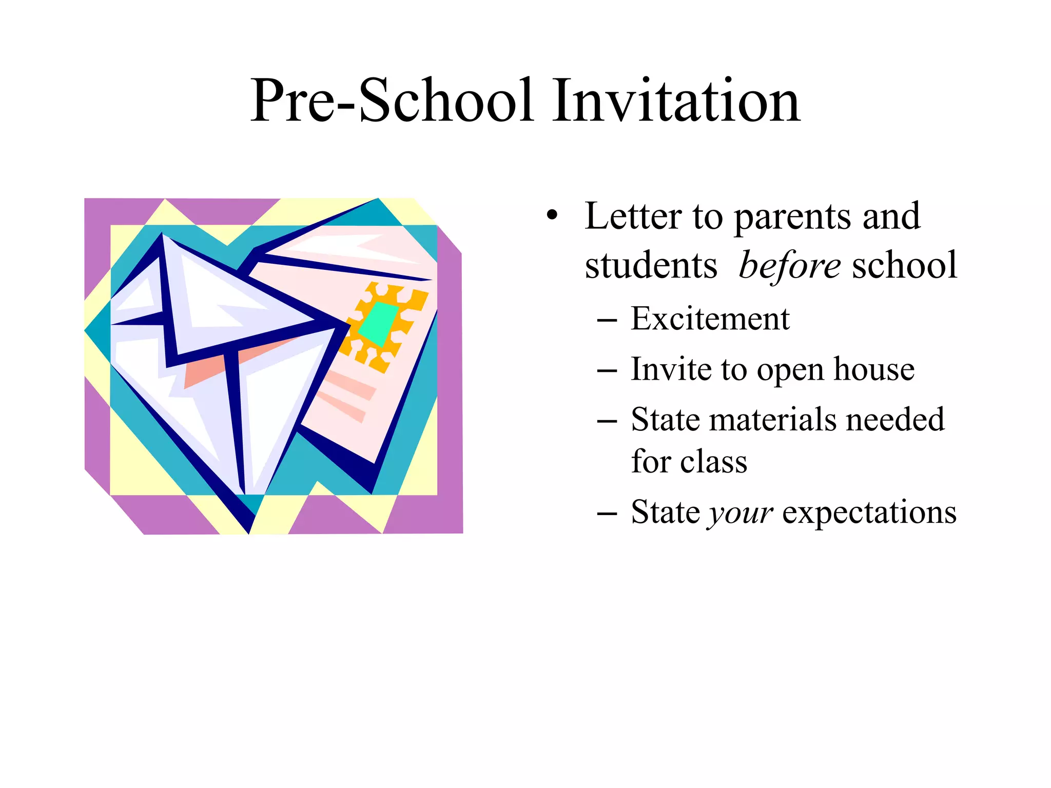 Pre-School Invitation
• Letter to parents and
students before school
– Excitement
– Invite to open house
– State materials needed
for class
– State your expectations
 