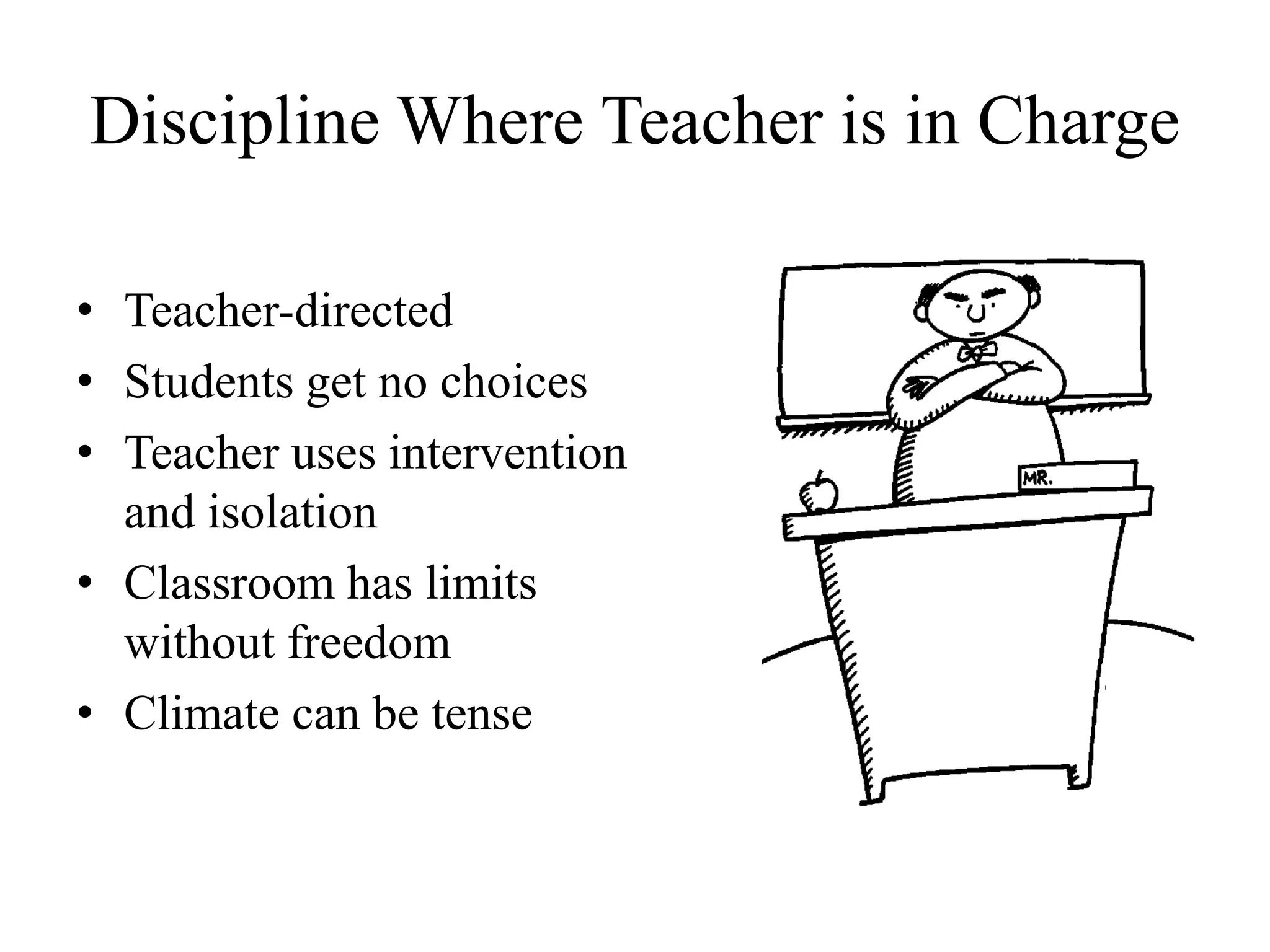 Discipline Where Teacher is in Charge
• Teacher-directed
• Students get no choices
• Teacher uses intervention
and isolation
• Classroom has limits
without freedom
• Climate can be tense
 