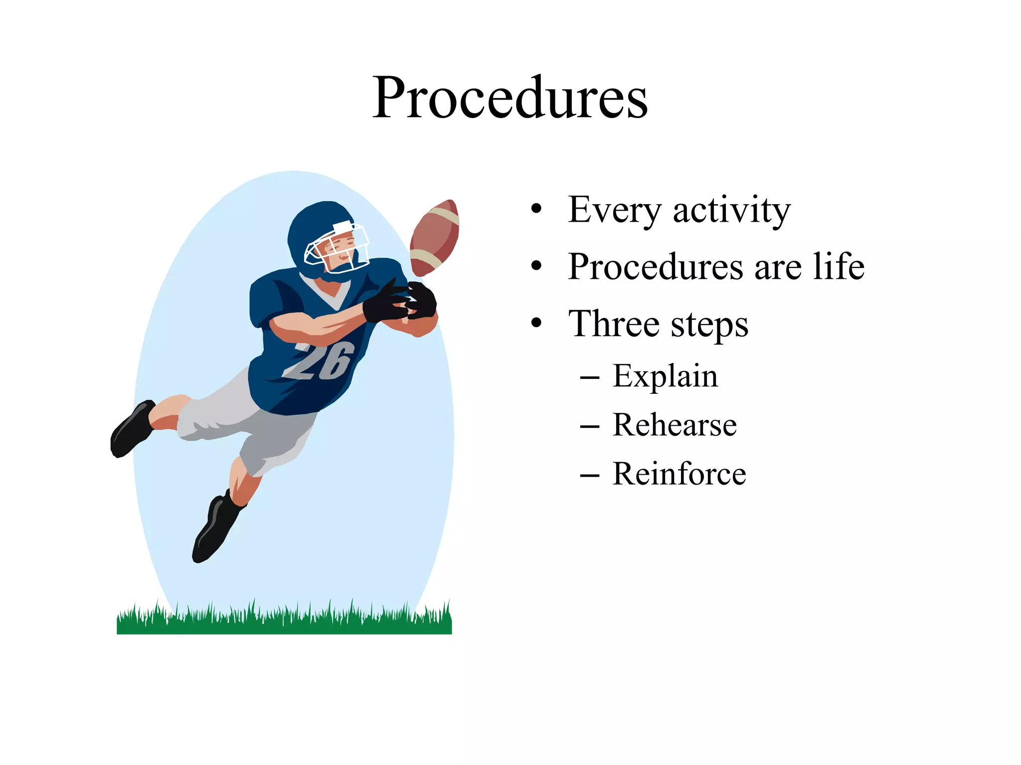 Procedures
• Every activity
• Procedures are life
• Three steps
– Explain
– Rehearse
– Reinforce
 