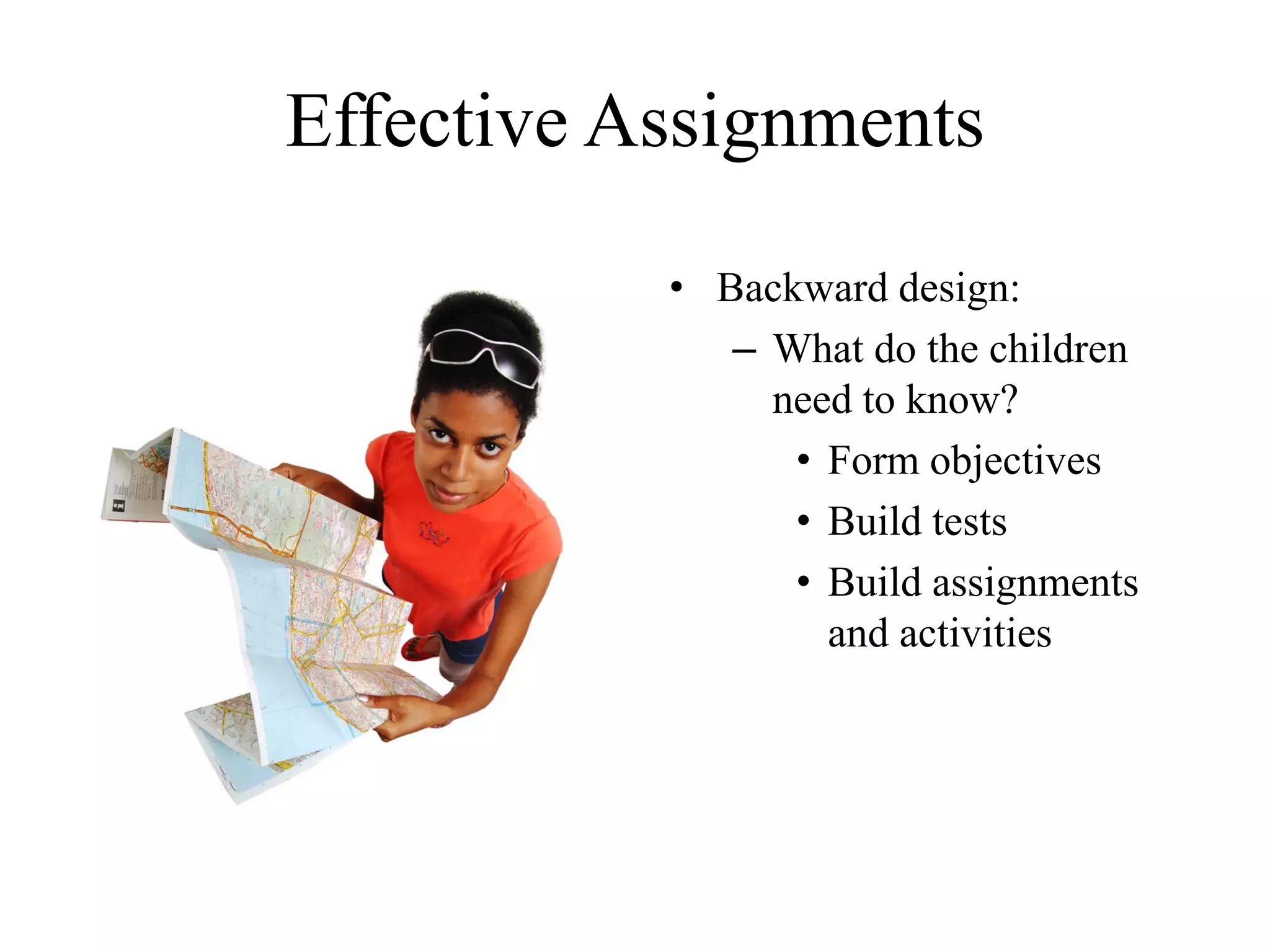 Effective Assignments
• Backward design:
– What do the children
need to know?
• Form objectives
• Build tests
• Build assignments
and activities
 