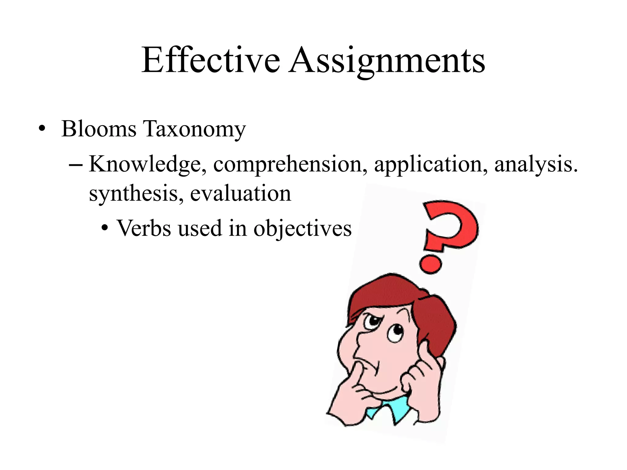 Effective Assignments
• Blooms Taxonomy
– Knowledge, comprehension, application, analysis.
synthesis, evaluation
• Verbs used in objectives
 