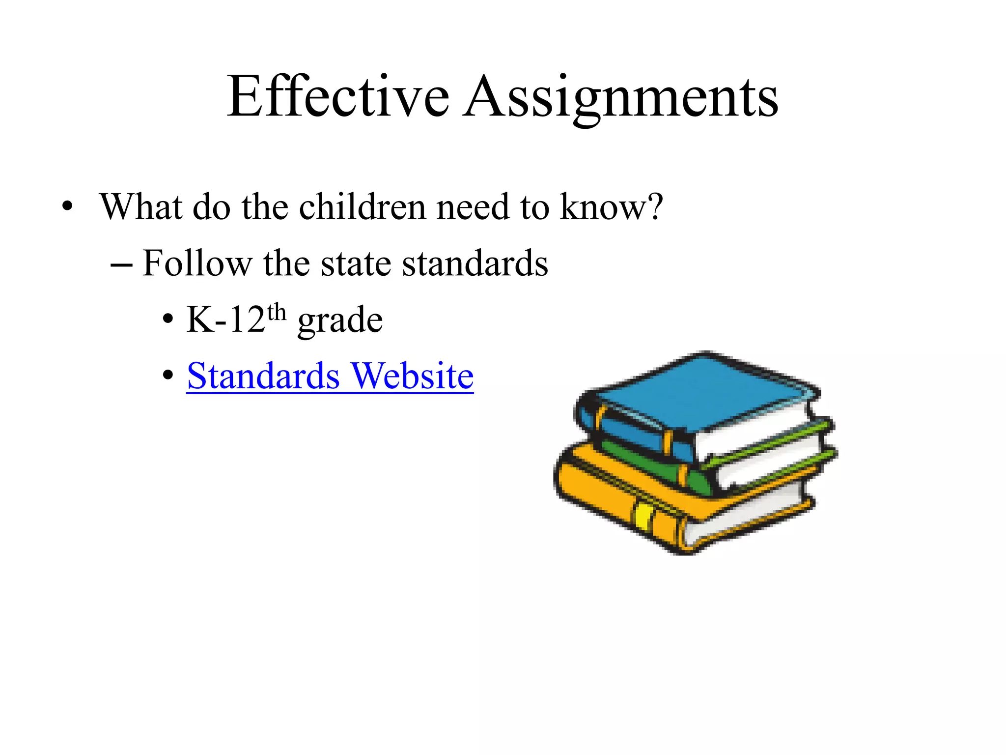 Effective Assignments
• What do the children need to know?
– Follow the state standards
• K-12th grade
• Standards Website
 
