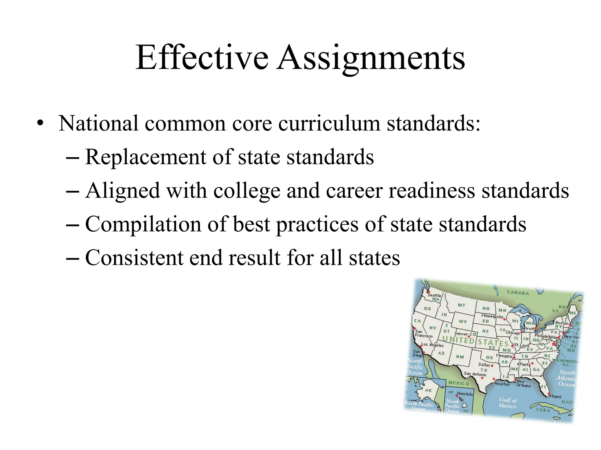 Effective Assignments
• National common core curriculum standards:
– Replacement of state standards
– Aligned with college and career readiness standards
– Compilation of best practices of state standards
– Consistent end result for all states
 