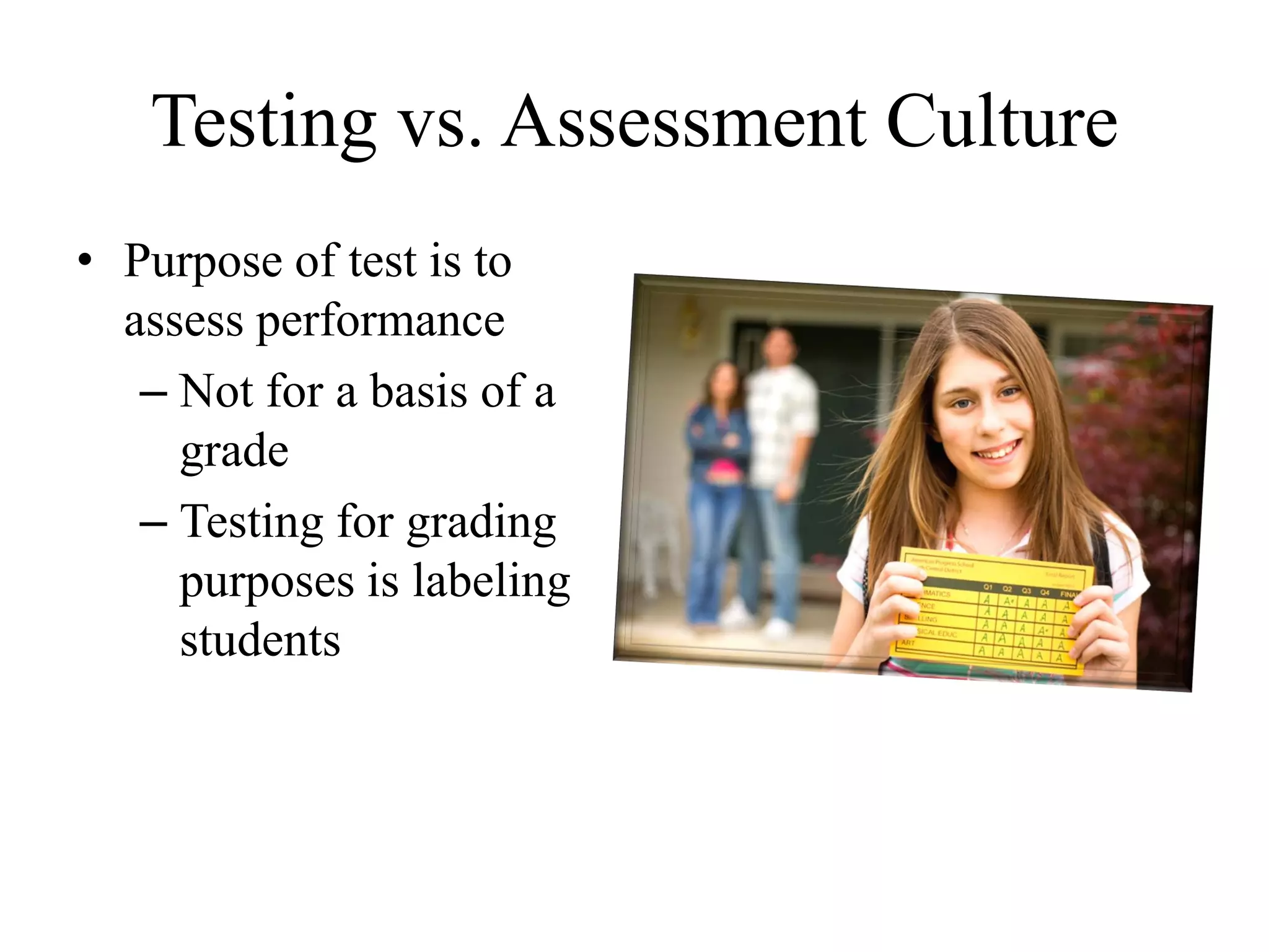 Testing vs. Assessment Culture
• Purpose of test is to
assess performance
– Not for a basis of a
grade
– Testing for grading
purposes is labeling
students
 