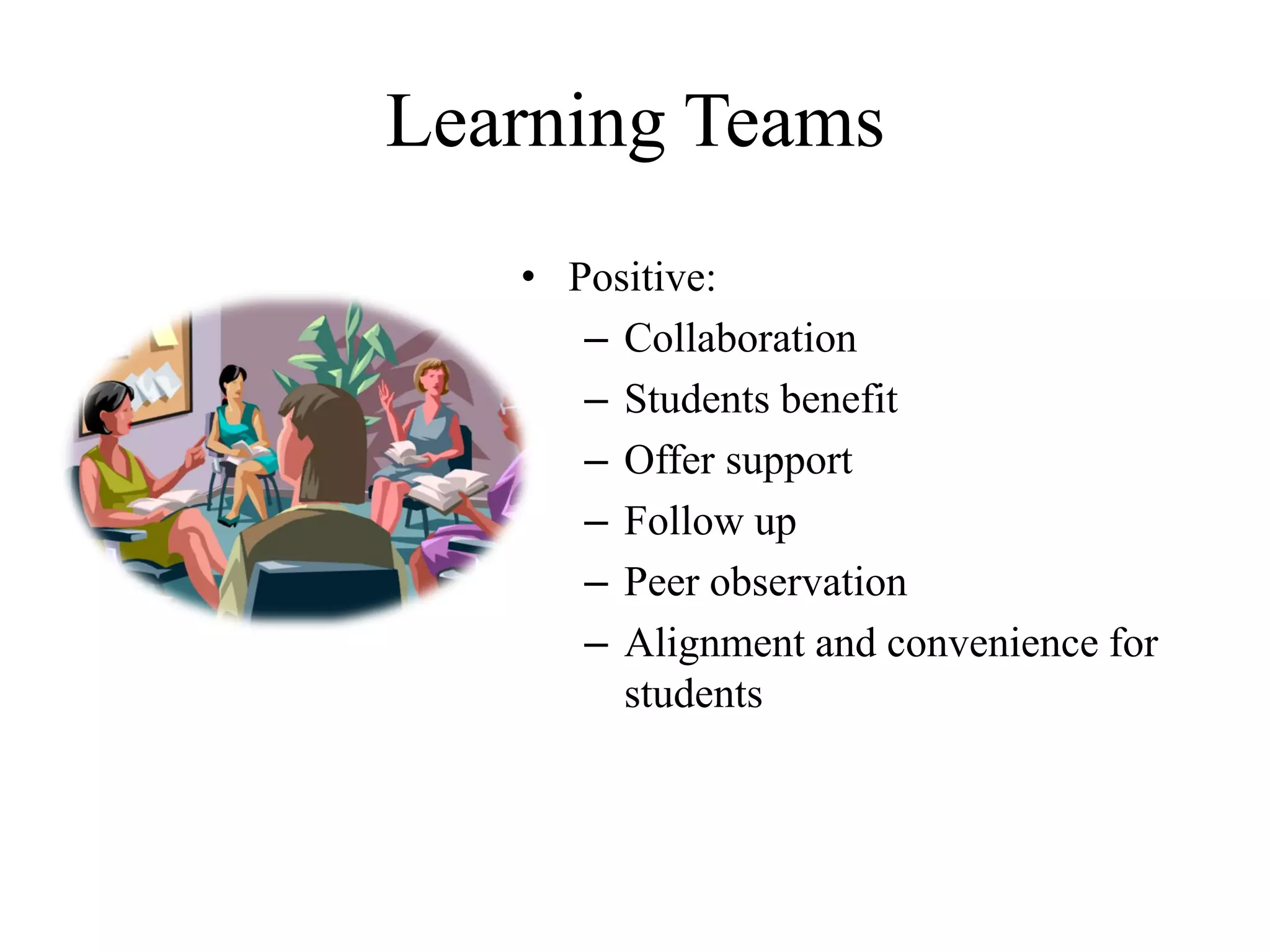 Learning Teams
• Positive:
– Collaboration
– Students benefit
– Offer support
– Follow up
– Peer observation
– Alignment and convenience for
students
 