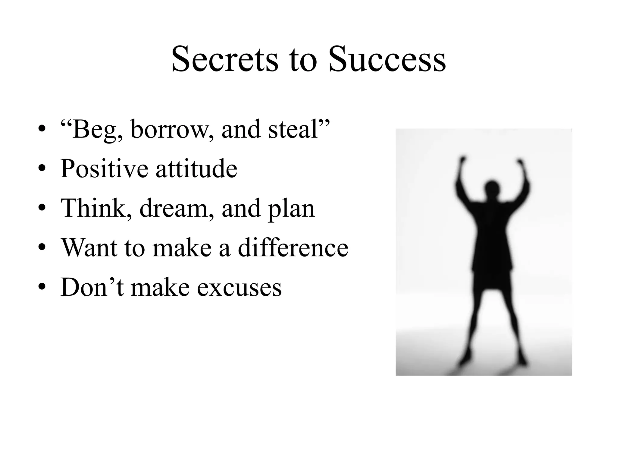Secrets to Success
• “Beg, borrow, and steal”
• Positive attitude
• Think, dream, and plan
• Want to make a difference
• Don’t make excuses
 