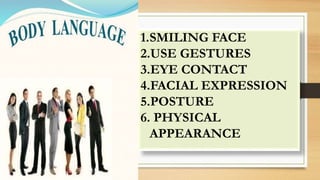 1.SMILING FACE
2.USE GESTURES
3.EYE CONTACT
4.FACIAL EXPRESSION
5.POSTURE
6. PHYSICAL
APPEARANCE