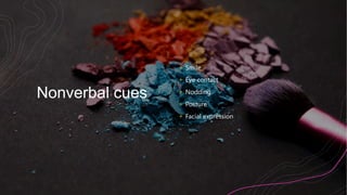 Nonverbal cues
+ Smile
+ Eye contact
+ Nodding
+ Posture
+ Facial expression
 