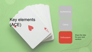 Key elements
(ACE)
Authenticity
Clarity
Enthusiasm
Share the idea
for your next
vacation
 