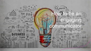 How to be an
engaging
communicator
Ranjith Venkatesh
 