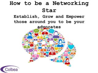 How to be a Networking
Star
Establish, Grow and Empower
those around you to be your
advocates
 