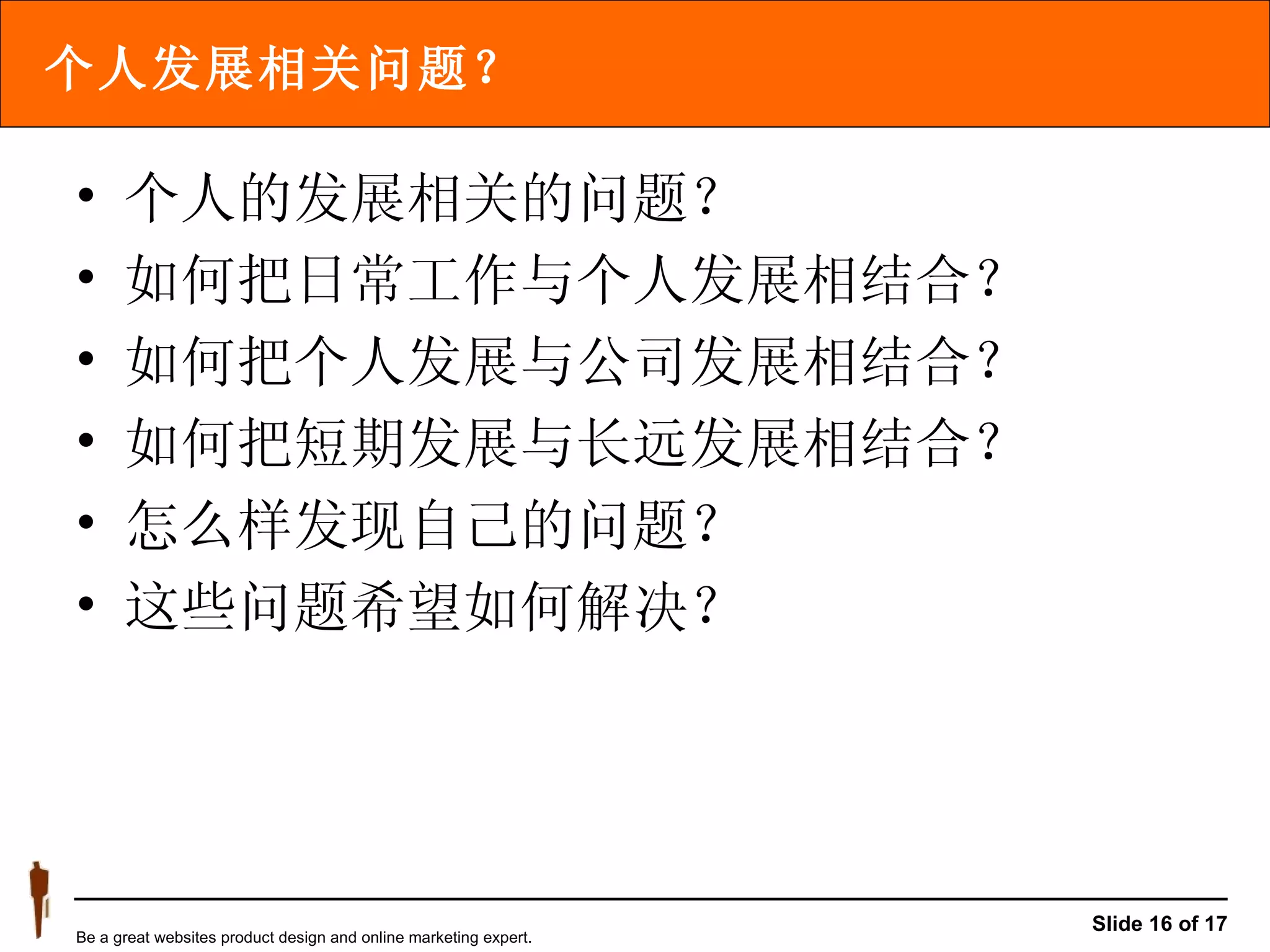 个人发展相关问题？ 个人的发展相关的问题？ 如何把日常工作与个人发展相结合？ 如何把个人发展与公司发展相结合？ 如何把短期发展与长远发展相结合？ 怎么样发现自己的问题？ 这些问题希望如何解决？ 