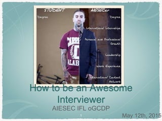 How to be an Awesome
Interviewer
AIESEC IFL oGCDP
May 12th, 20151
 