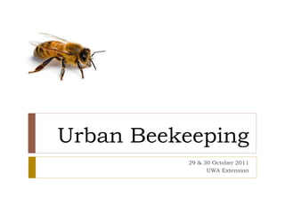 Urban Beekeeping
29 & 30 October 2011
UWA Extension
 