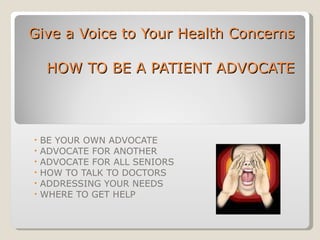 Give a Voice to Your Health Concerns HOW TO BE A PATIENT ADVOCATE ,[object Object],[object Object],[object Object],[object Object],[object Object],[object Object]