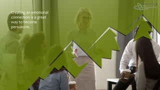 Creating an emotional
connection is a great
way to become
persuasive.
 