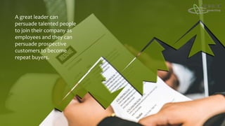 A great leader can
persuade talented people
to join their company as
employees and they can
persuade prospective
customers to become
repeat buyers.
 