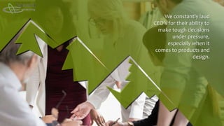 We constantly laud
CEO's for their ability to
make tough decisions
under pressure,
especially when it
comes to products and
design.
 