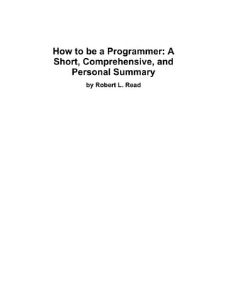 How to be a Programmer: A
Short, Comprehensive, and
Personal Summary
by Robert L. Read
 
