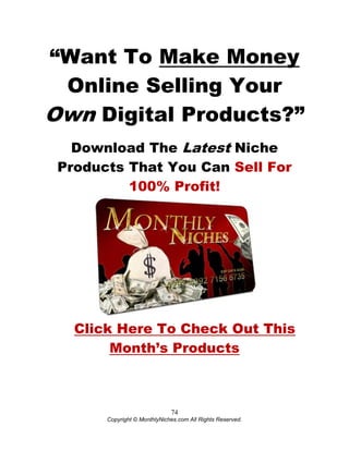 74
Copyright © MonthlyNiches.com All Rights Reserved.
“Want To Make Money
Online Selling Your
Own Digital Products?”
Downl...