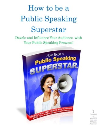 How to be a
Public Speaking
Superstar
Dazzle and Influence Your Audience with
Your Public Speaking Prowess!
1Copyright
©
MonthlyNi
ches.com
All Rights
Reserved.
 