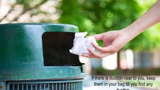 If there is dustbin near to you, keep
them in your bag till you find any
 