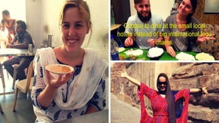 Choose to dine at the small local
hotels instead of big international food
chains.
 