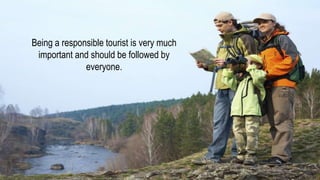 Being a responsible tourist is very much
important and should be followed by
everyone.
 