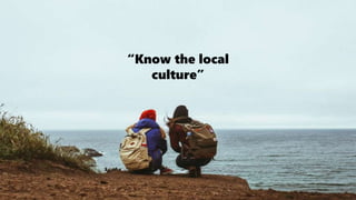 “Know the local
culture”
 