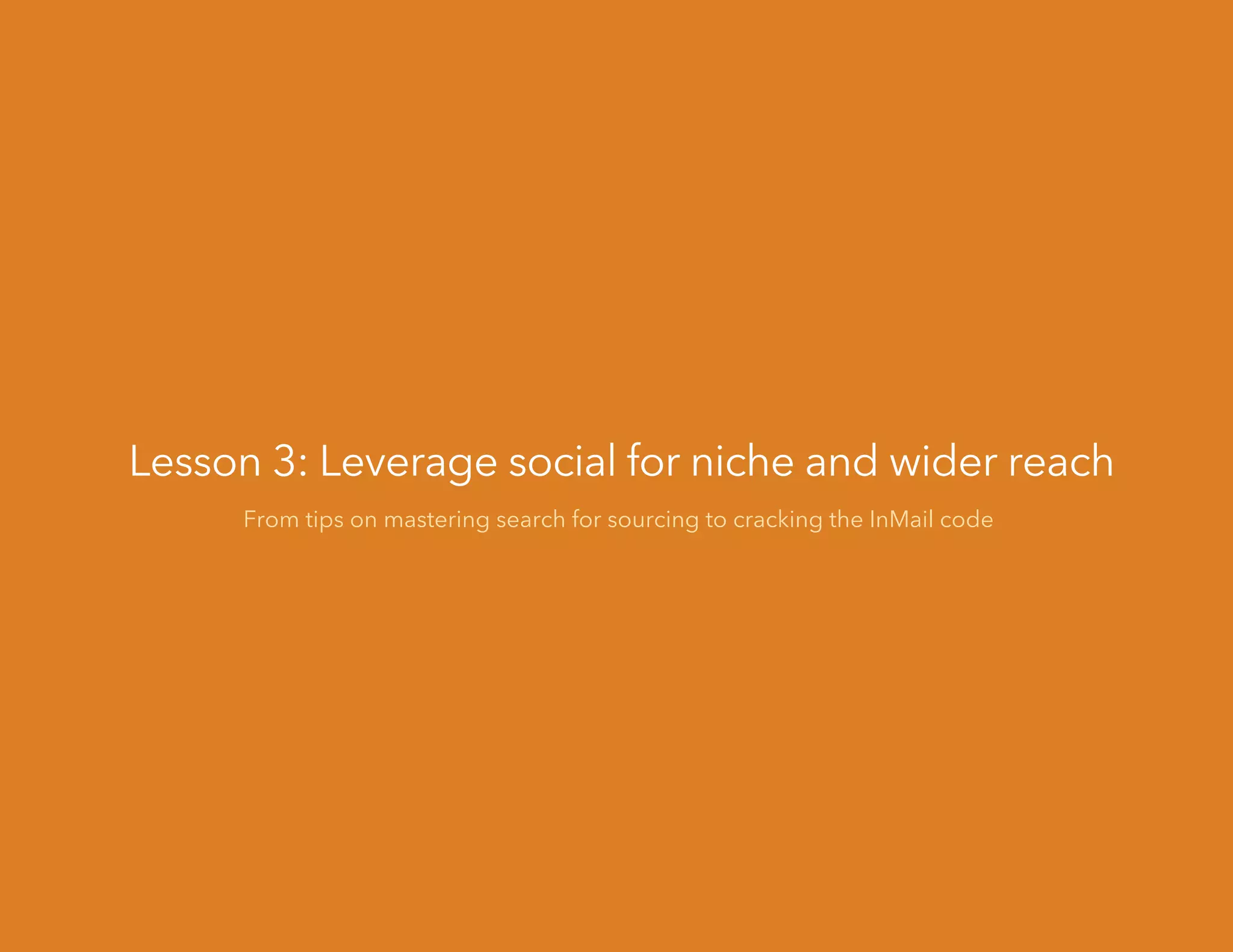 Lesson 3: Leverage social for niche and wider reach
From tips on mastering search for sourcing to cracking the InMail code
 