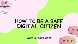 HOW TO BE A SAFE
DIGITAL CITIZEN
www.sudo24.com
 