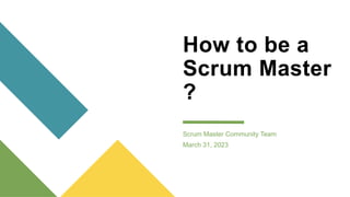 How to be a
Scrum Master
?
Scrum Master Community Team
March 31, 2023
 
