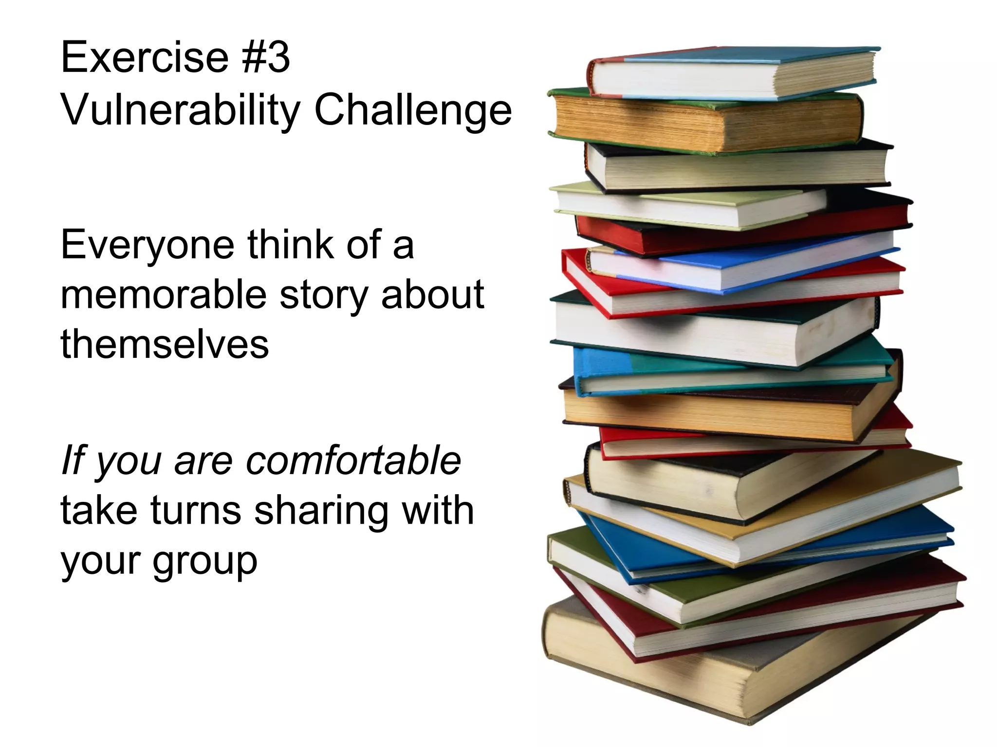 Exercise #3
Vulnerability Challenge
Everyone think of a
memorable story about
themselves
If you are comfortable
take turns sharing with
your group

 