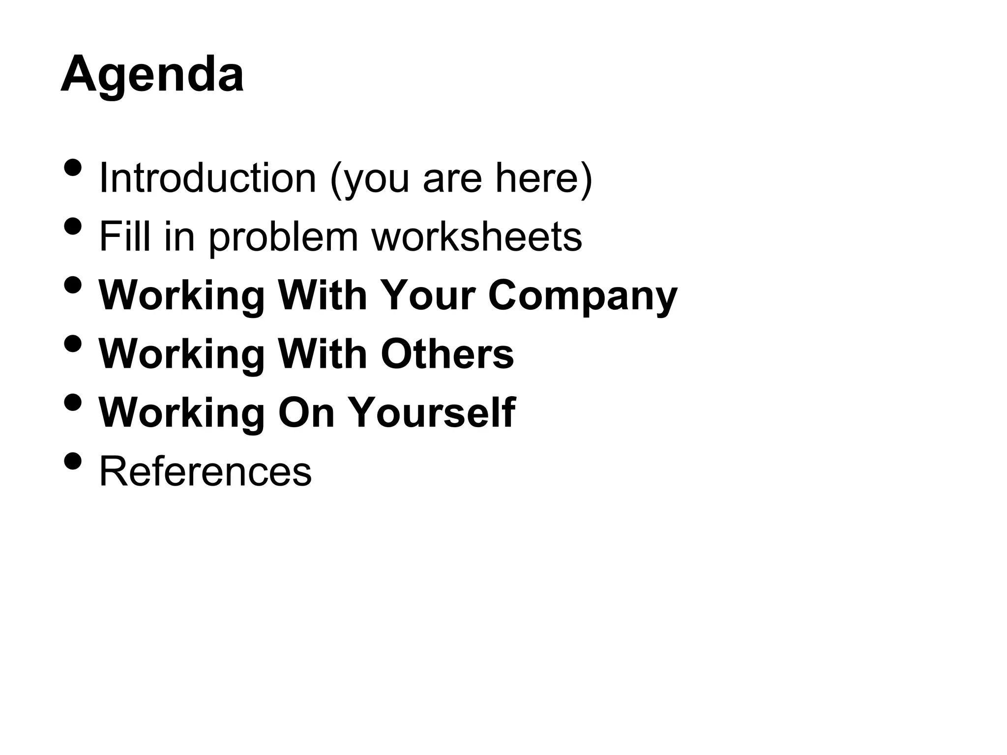 Agenda

•  Introduction (you are here)
•  Fill in problem worksheets
•  Working With Your Company
•  Working With Others
•  Working On Yourself
•  References

 