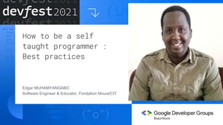 How to be a self
taught programmer :
Best practices
Edgar MUHAMYANGABO
Software Engineer & Educator, Fondation Mvura/CIT
Bujumbura
 