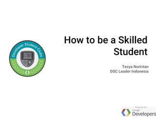 How to be a Skilled
Student
Tesya Nurintan
DSC Leader Indonesia
 