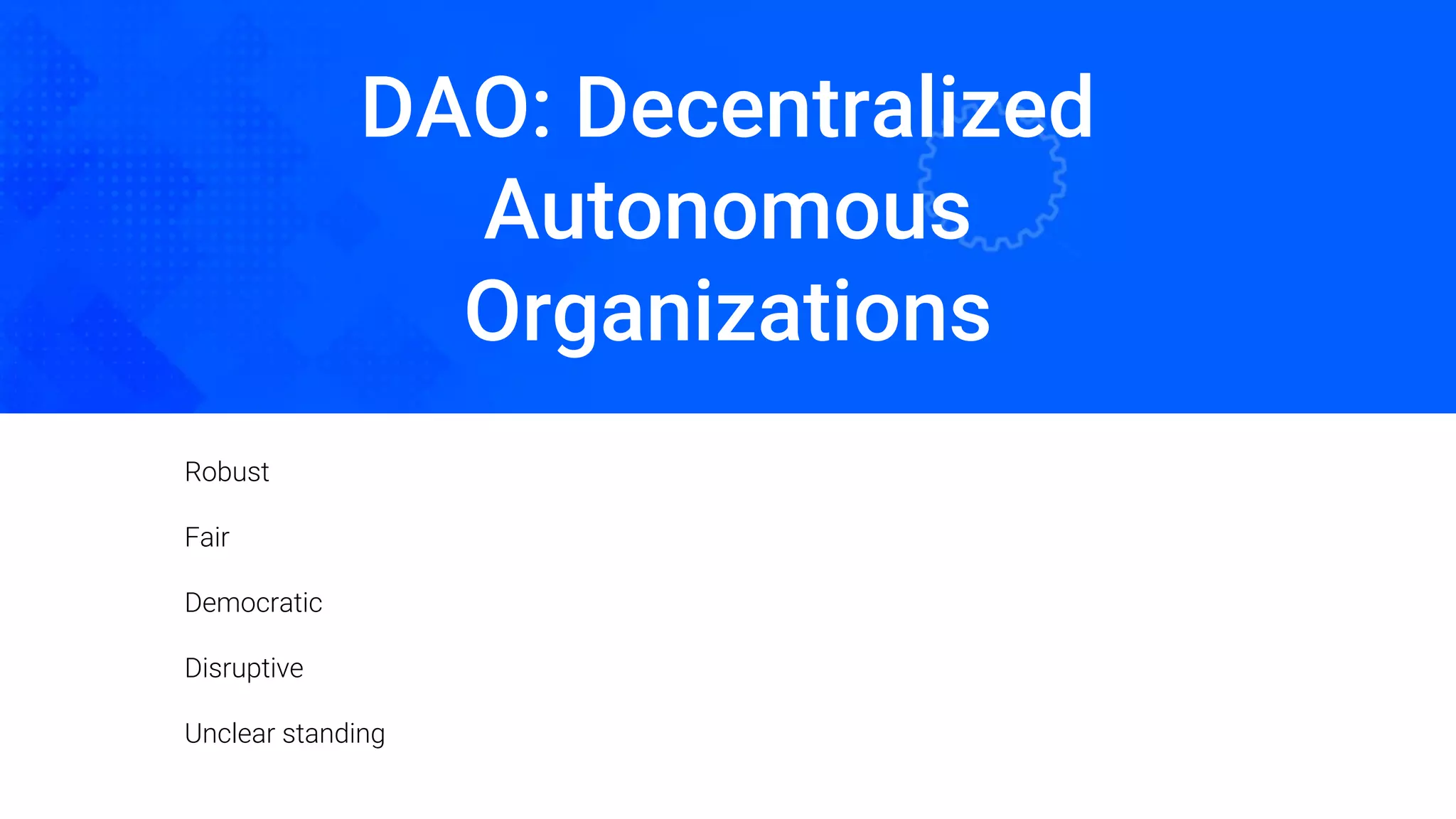 DAO: Decentralized
Autonomous
Organizations
Oded Naom Blockchain Academy
Robust
Fair
Democratic
Disruptive
Unclear standing
 