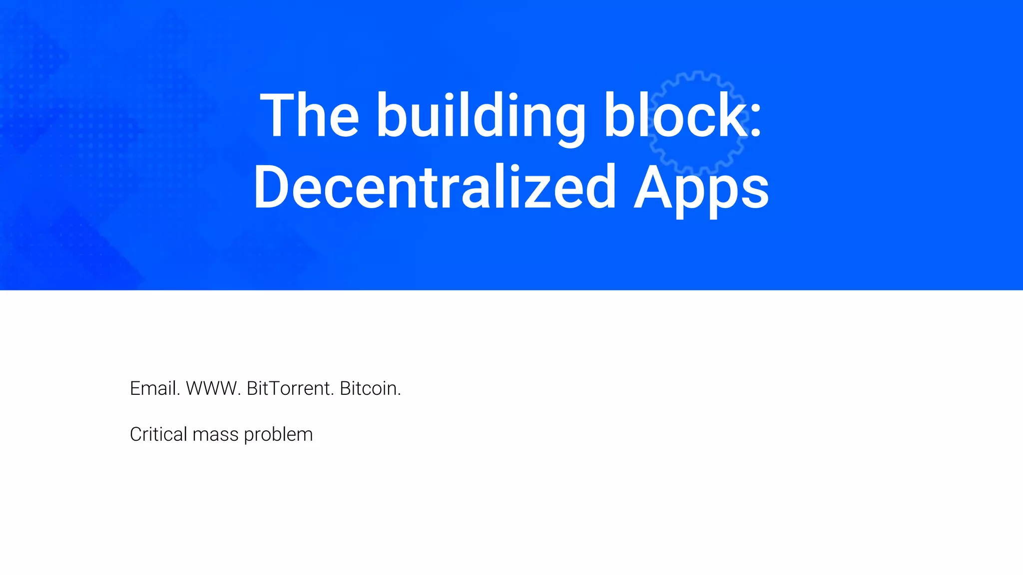 The building block:
Decentralized Apps
Oded Naom Blockchain Academy
Email. WWW. BitTorrent. Bitcoin.
Critical mass problem
 